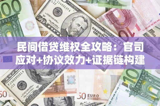 济南民间借贷维权全攻略：官司应对+协议效力+证据链构建指南