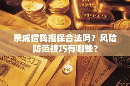 济南亲戚借钱担保合法吗？风险防范技巧有哪些？