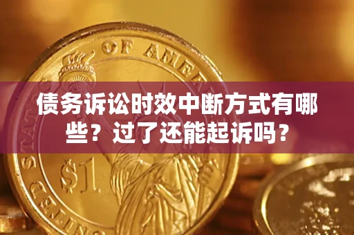 济南债务诉讼时效中断方式有哪些？过了还能起诉吗？