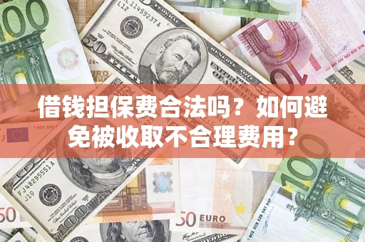 济南借钱担保费合法吗？如何避免被收取不合理费用？