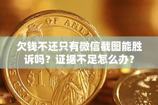 济南欠钱不还只有微信截图能胜诉吗？证据不足怎么办？