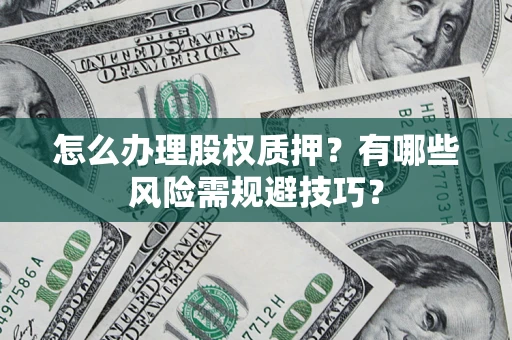济南怎么办理股权质押？有哪些风险需规避技巧？