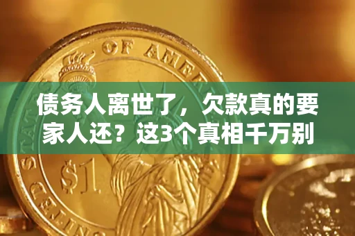 济南债务人离世了，欠款真的要家人还？这3个真相千万别弄错
