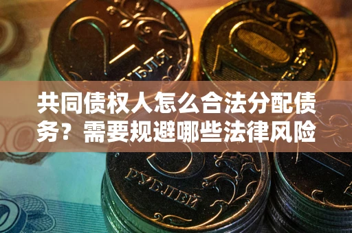 济南共同债权人怎么合法分配债务？需要规避哪些法律风险？