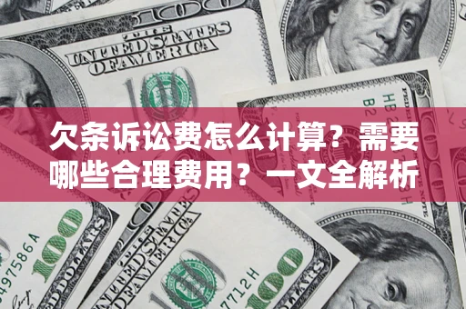 济南欠条诉讼费怎么计算？需要哪些合理费用？一文全解析