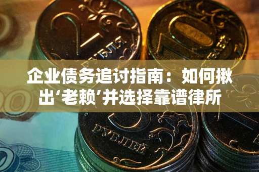 济南企业债务追讨指南：如何揪出‘老赖’并选择靠谱律所