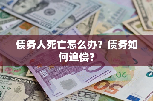 济南债务人死亡怎么办？债务如何追偿？