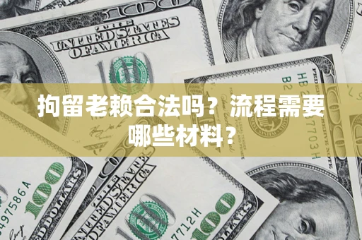 济南拘留老赖合法吗？流程需要哪些材料？