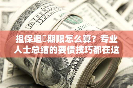 济南担保追償期限怎么算？专业人士总结的要债技巧都在这里了