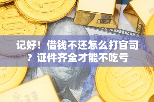 济南记好！借钱不还怎么打官司？证件齐全才能不吃亏