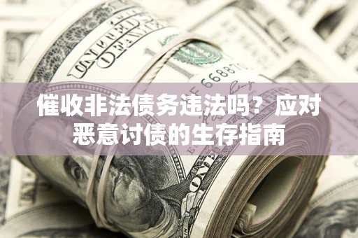 济南催收非法债务违法吗？应对恶意讨债的生存指南