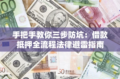 济南手把手教你三步防坑：借款抵押全流程法律避雷指南