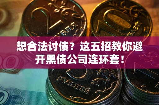 济南想合法讨债？这五招教你避开黑债公司连环套！
