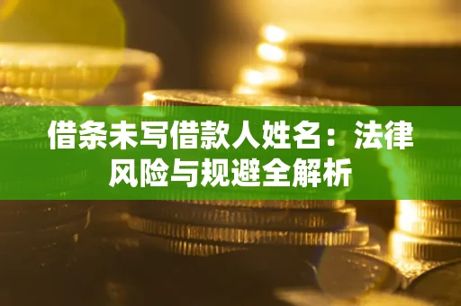 济南借条未写借款人姓名：法律风险与规避全解析