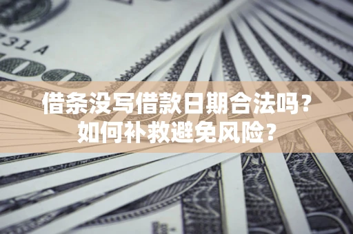 济南借条没写借款日期合法吗？如何补救避免风险？