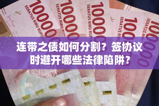 济南连带之债如何分割？签协议时避开哪些法律陷阱？