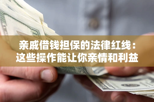 济南亲戚借钱担保的法律红线：这些操作能让你亲情和利益两不误