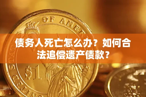 济南债务人死亡怎么办？如何合法追偿遗产债款？