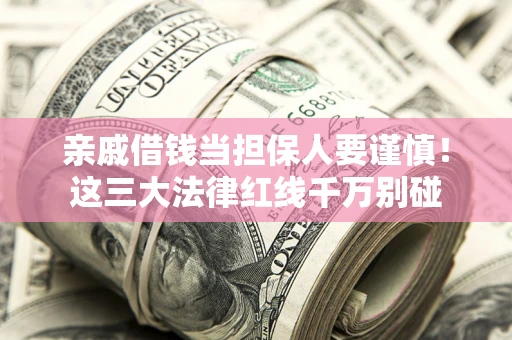 济南亲戚借钱当担保人要谨慎！这三大法律红线千万别碰