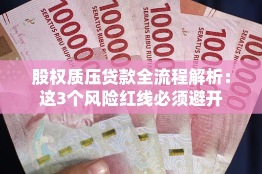 济南股权质压贷款全流程解析：这3个风险红线必须避开