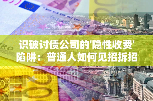 济南识破讨债公司的'隐性收费'陷阱：普通人如何见招拆招？
