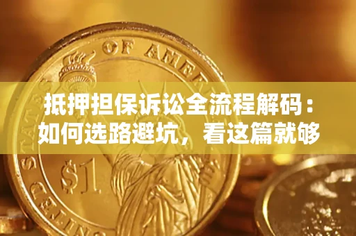 济南抵押担保诉讼全流程解码：如何选路避坑，看这篇就够了
