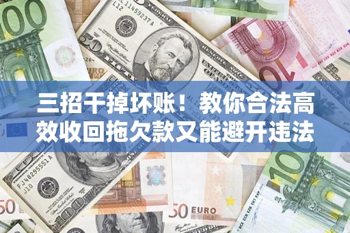 济南三招干掉坏账！教你合法高效收回拖欠款又能避开违法雷区