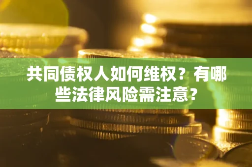 济南共同债权人如何维权？有哪些法律风险需注意？