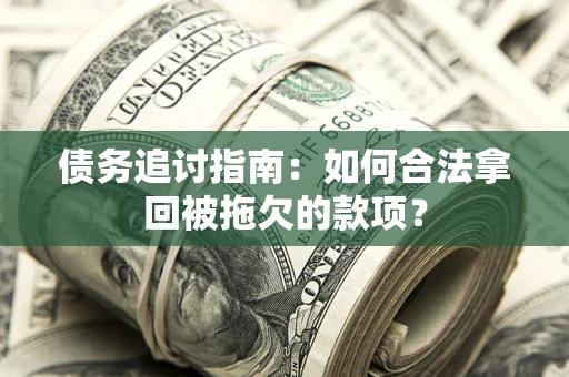 济南债务追讨指南：如何合法拿回被拖欠的款项？