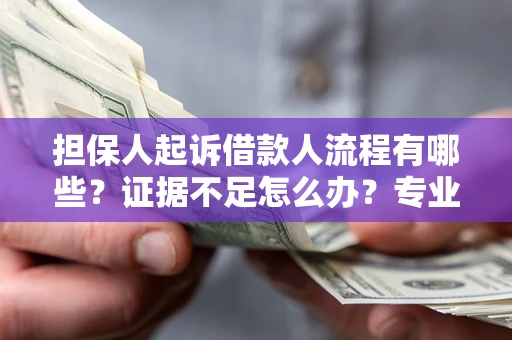 济南担保人起诉借款人流程有哪些？证据不足怎么办？专业律师解答