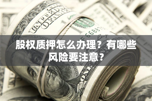 济南股权质押怎么办理？有哪些风险要注意？