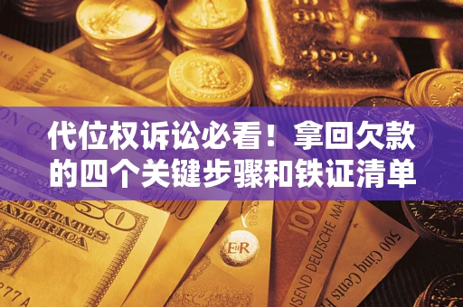济南代位权诉讼必看!拿回欠款的四个关键步骤和铁证清单 济南代位权诉讼必看!拿回欠款的四个关键步骤和铁证清单
