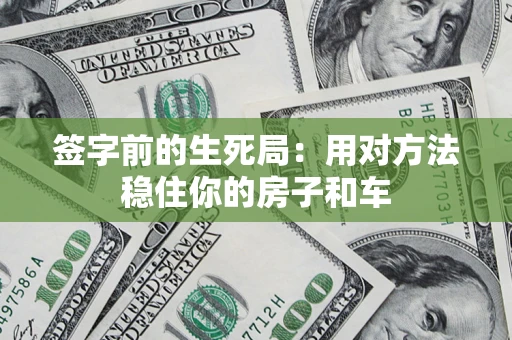 济南签字前的生死局：用对方法稳住你的房子和车
