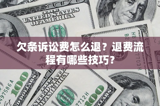 济南欠条诉讼费怎么退？退费流程有哪些技巧？
