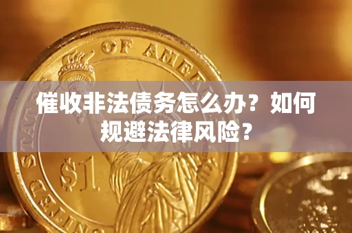 济南催收非法债务怎么办？如何规避法律风险？