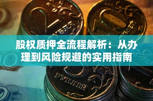 济南股权质押全流程解析：从办理到风险规避的实用指南