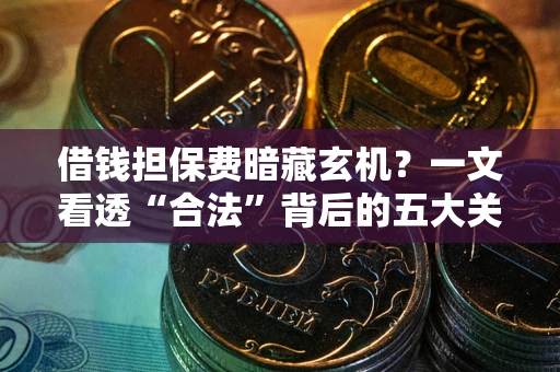 济南借钱担保费暗藏玄机？一文看透“合法”背后的五大关键陷阱