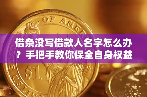 济南借条没写借款人名字怎么办？手把手教你保全自身权益