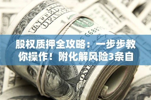 济南股权质押全攻略：一步步教你操作！附化解风险3条自救法则