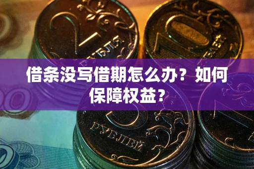 济南借条没写借期怎么办？如何保障权益？