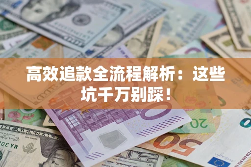 济南高效追款全流程解析：这些坑千万别踩！