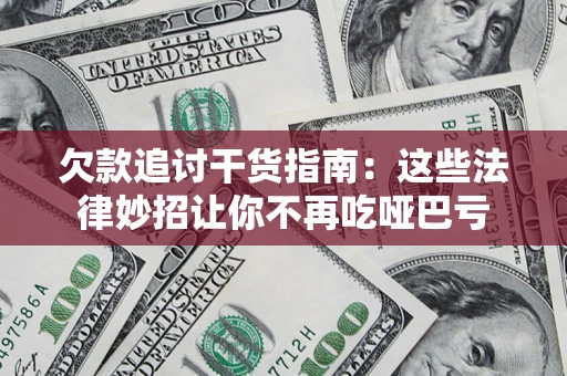 济南欠款追讨干货指南：这些法律妙招让你不再吃哑巴亏