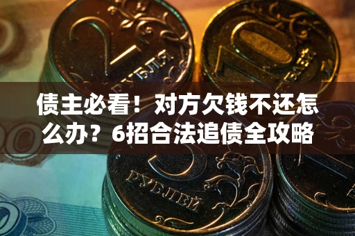 济南债主必看！对方欠钱不还怎么办？6招合法追债全攻略
