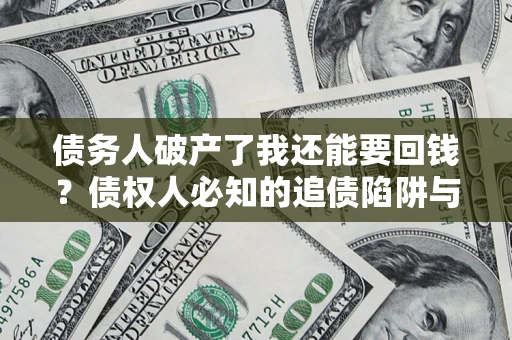 济南债务人破产了我还能要回钱？债权人必知的追债陷阱与破局之道