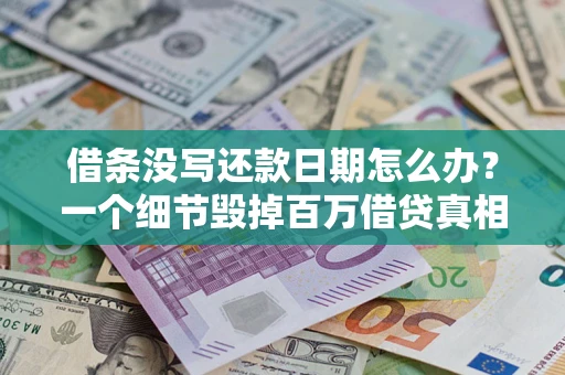 济南借条没写还款日期怎么办？一个细节毁掉百万借贷真相