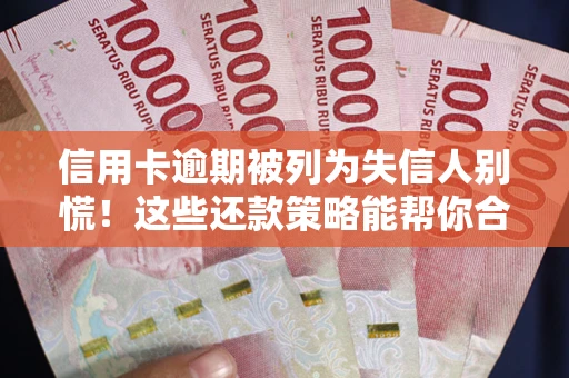 济南信用卡逾期被列为失信人别慌！这些还款策略能帮你合法止损