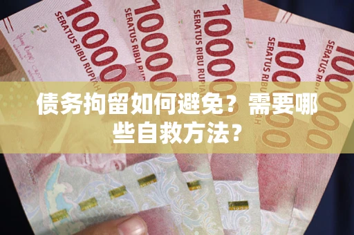 济南债务拘留如何避免？需要哪些自救方法？