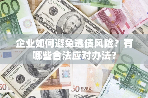 济南企业如何避免逃债风险？有哪些合法应对办法？