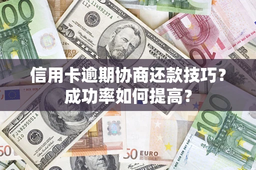 济南信用卡逾期协商还款技巧？成功率如何提高？