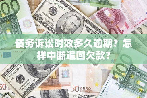 济南债务诉讼时效多久逾期？怎样中断追回欠款？